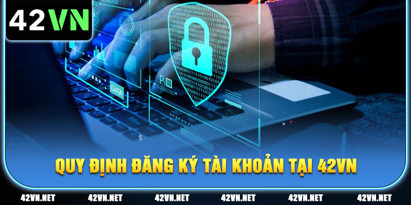 Quy định về cách thức đăng ký tài khoản tại nền tảng giải trí trực tuyến 42VN
