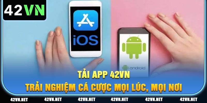 Tải ứng dụng 42VN ngay để trải nghiệm cá cược mọi lúc, mọi nơi