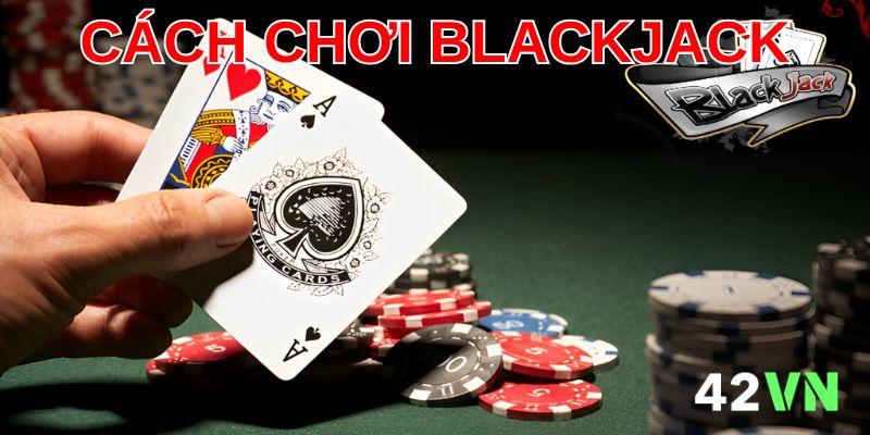 Nắm rõ cách chơi blackjack để làm chủ mọi ván bài