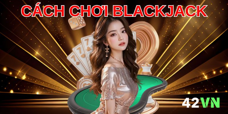 Mẹo chơi Blackjack giúp bạn giành lợi thế trên bàn cược
