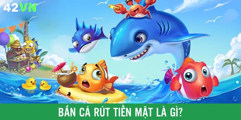 Bắn cá rút tiền mặt được nâng cấp từ trò chơi truyền thống