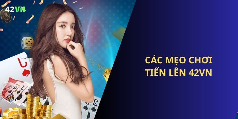 Chia sẻ ngay những mẹo chơi Tiến Lên 42VN