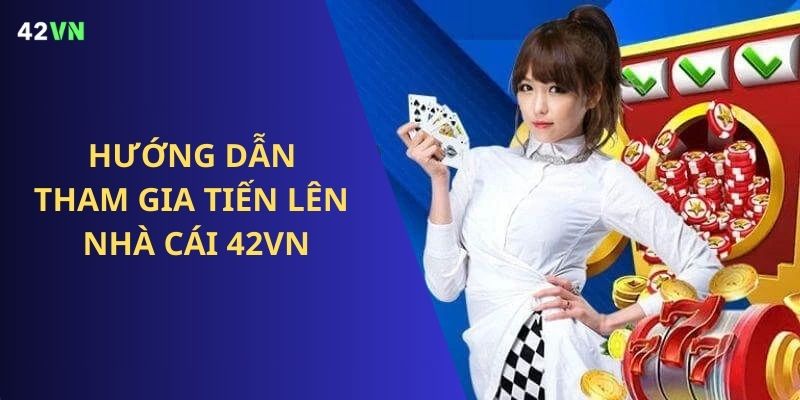 Các bước tham gia chơi Tiến Lên 42VN