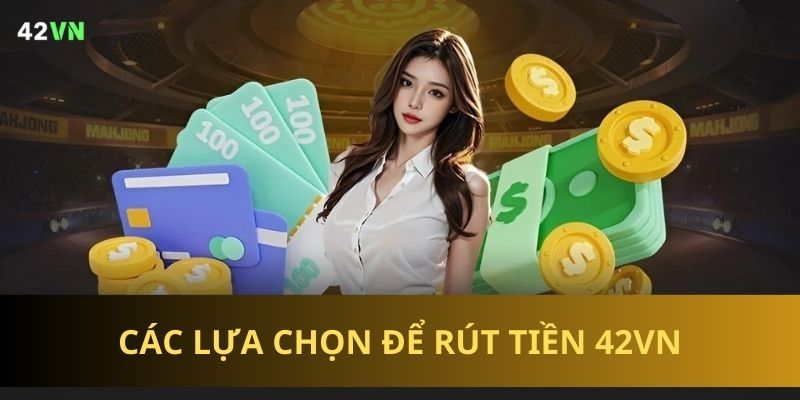 Tổng hợp phương thức rút tiền đa dạng thông qua giao diện hiện đại của nhà cái 42VN