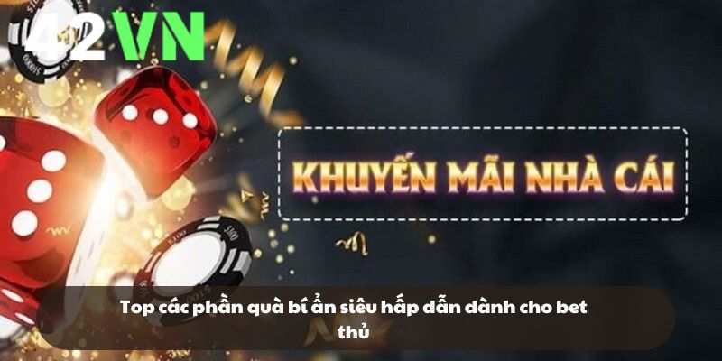 Top các phần quà bí ẩn siêu hấp dẫn dành cho bet thủ