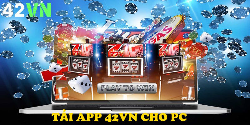 Chi tiết cách thức giúp bet thủ tải app 42VN trên PC