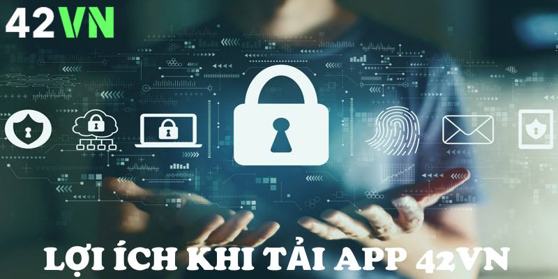 Tải app 42VN giúp thông tin người chơi được bảo mật tuyệt đối